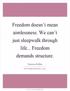 Freedom doesn’t mean aimlessness. We can’t just sleepwalk through life... Freedom demands structure Picture Quote #1