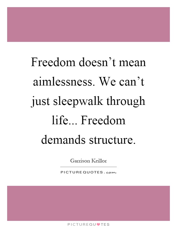 Freedom doesn't mean aimlessness. We can't just sleepwalk through life... Freedom demands structure Picture Quote #1