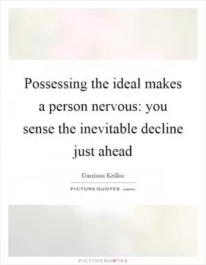 Possessing the ideal makes a person nervous: you sense the inevitable decline just ahead Picture Quote #1