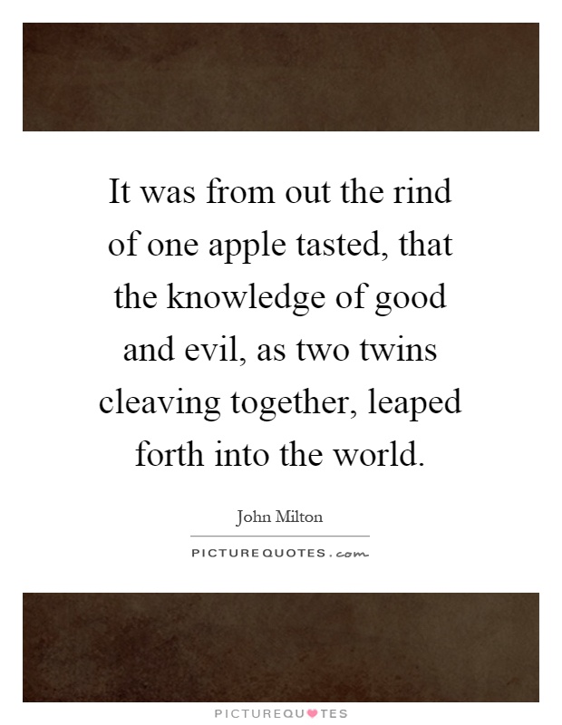 It was from out the rind of one apple tasted, that the knowledge of good and evil, as two twins cleaving together, leaped forth into the world Picture Quote #1