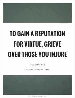 To gain a reputation for virtue, grieve over those you injure Picture Quote #1