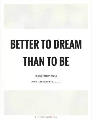 Better to dream than to be Picture Quote #1