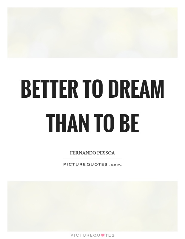 Better to dream than to be Picture Quote #1