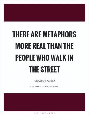 There are metaphors more real than the people who walk in the street Picture Quote #1