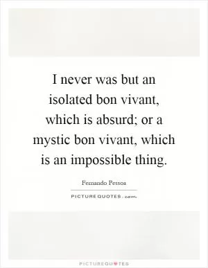 I never was but an isolated bon vivant, which is absurd; or a mystic bon vivant, which is an impossible thing Picture Quote #1