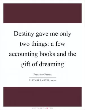 Destiny gave me only two things: a few accounting books and the gift of dreaming Picture Quote #1