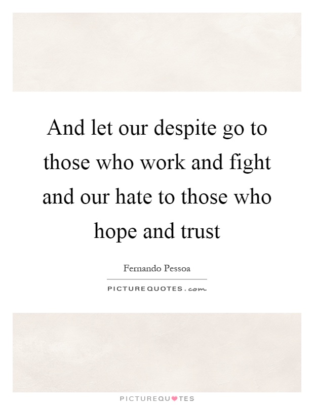 And let our despite go to those who work and fight and our hate to those who hope and trust Picture Quote #1