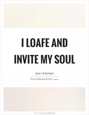 I loafe and invite my soul Picture Quote #1