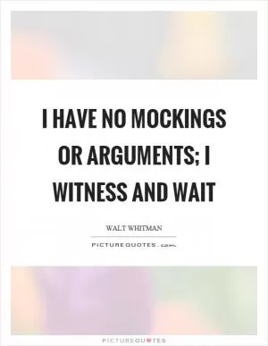 I have no mockings or arguments; I witness and wait Picture Quote #1