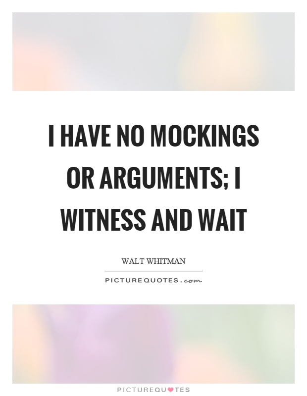 I have no mockings or arguments; I witness and wait Picture Quote #1