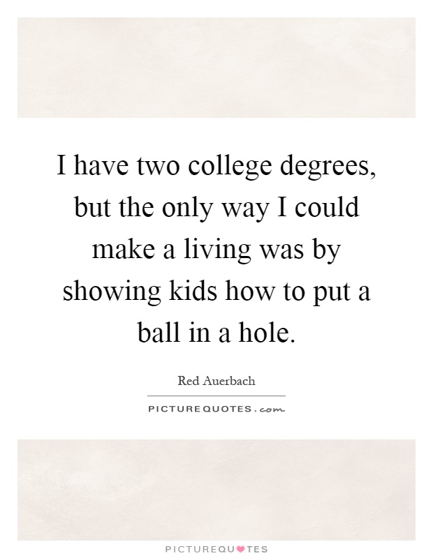 I have two college degrees, but the only way I could make a living was by showing kids how to put a ball in a hole Picture Quote #1