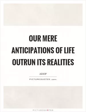 Our mere anticipations of life outrun its realities Picture Quote #1