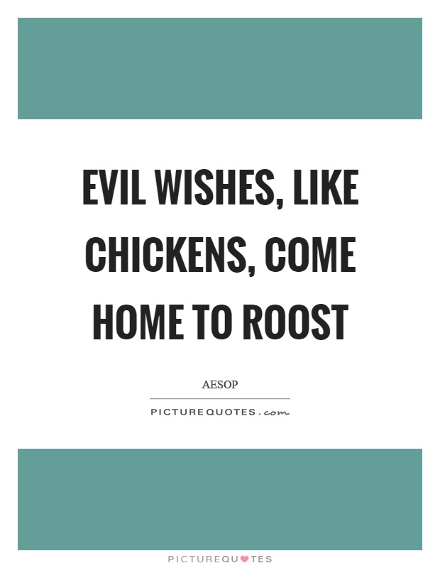 Evil wishes, like chickens, come home to roost Picture Quote #1