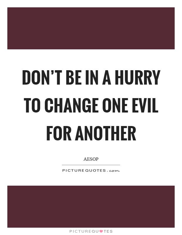 Don't be in a hurry to change one evil for another Picture Quote #1
