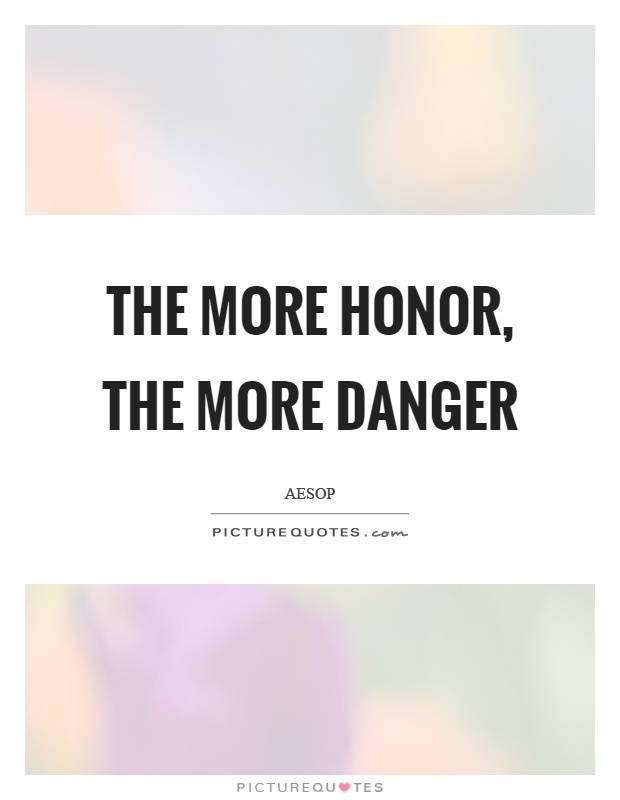 The more honor, the more danger Picture Quote #1