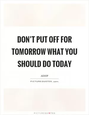 Don’t put off for tomorrow what you should do today Picture Quote #1