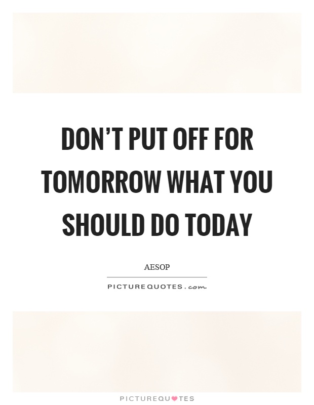 Don't put off for tomorrow what you should do today Picture Quote #1