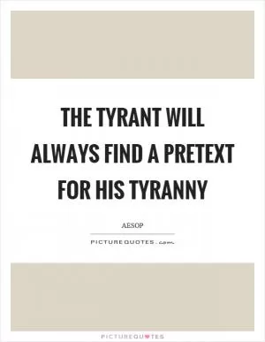 The tyrant will always find a pretext for his tyranny Picture Quote #1
