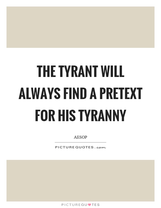 The tyrant will always find a pretext for his tyranny Picture Quote #1