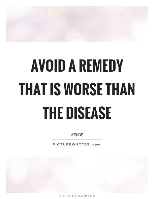Avoid a remedy that is worse than the disease Picture Quote #1