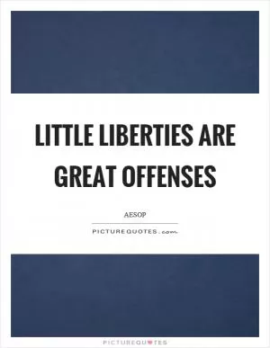Little liberties are great offenses Picture Quote #1