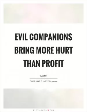 Evil companions bring more hurt than profit Picture Quote #1