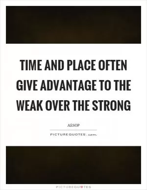 Time and place often give advantage to the weak over the strong Picture Quote #1