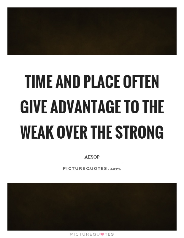 Time and place often give advantage to the weak over the strong Picture Quote #1