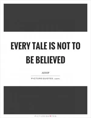 Every tale is not to be believed Picture Quote #1