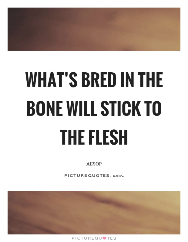 What's bred in the bone will stick to the flesh Picture Quote #1