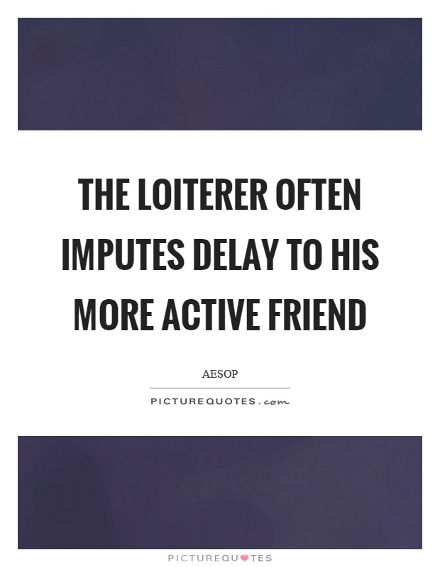 The loiterer often imputes delay to his more active friend Picture Quote #1