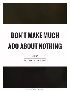 Don’t make much ado about nothing Picture Quote #1