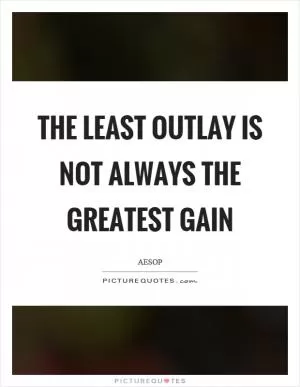 The least outlay is not always the greatest gain Picture Quote #1