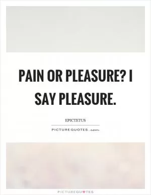 Pain or pleasure? I say pleasure Picture Quote #1