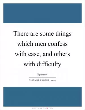 There are some things which men confess with ease, and others with difficulty Picture Quote #1