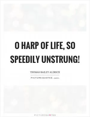 O harp of life, so speedily unstrung! Picture Quote #1