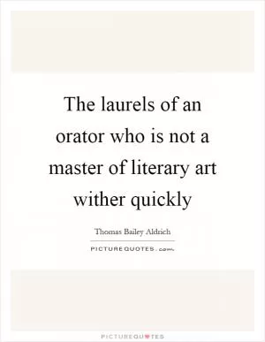 The laurels of an orator who is not a master of literary art wither quickly Picture Quote #1