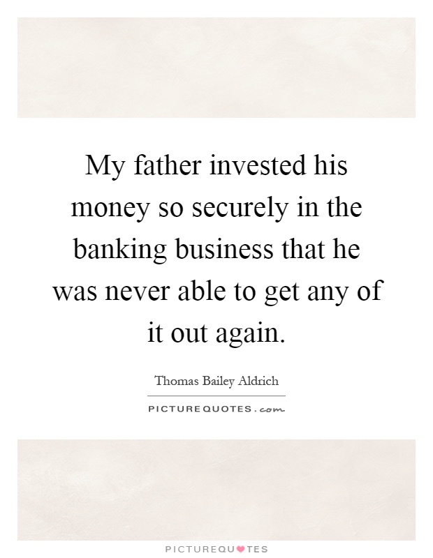My father invested his money so securely in the banking business that he was never able to get any of it out again Picture Quote #1