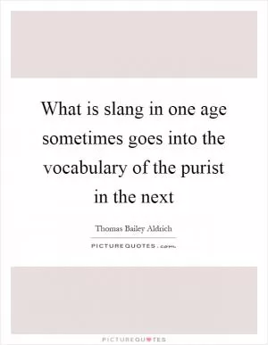 What is slang in one age sometimes goes into the vocabulary of the purist in the next Picture Quote #1