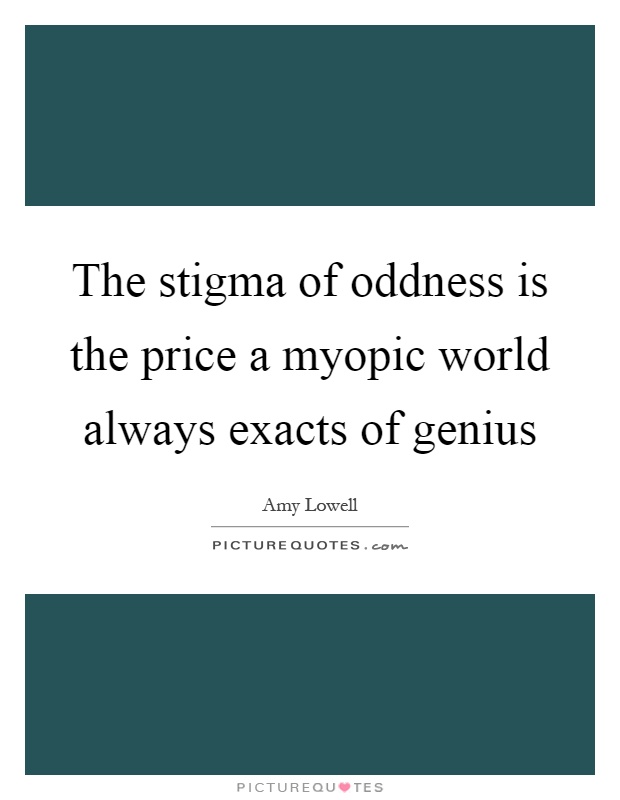 The stigma of oddness is the price a myopic world always exacts of genius Picture Quote #1