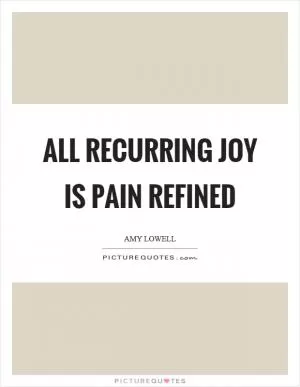 All recurring joy is pain refined Picture Quote #1