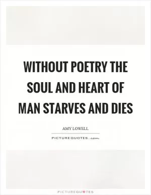 Without poetry the soul and heart of man starves and dies Picture Quote #1