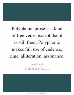 Polyphonic prose is a kind of free verse, except that it is still freer. Polyphonic makes full use of cadence, rime, alliteration, assonance Picture Quote #1