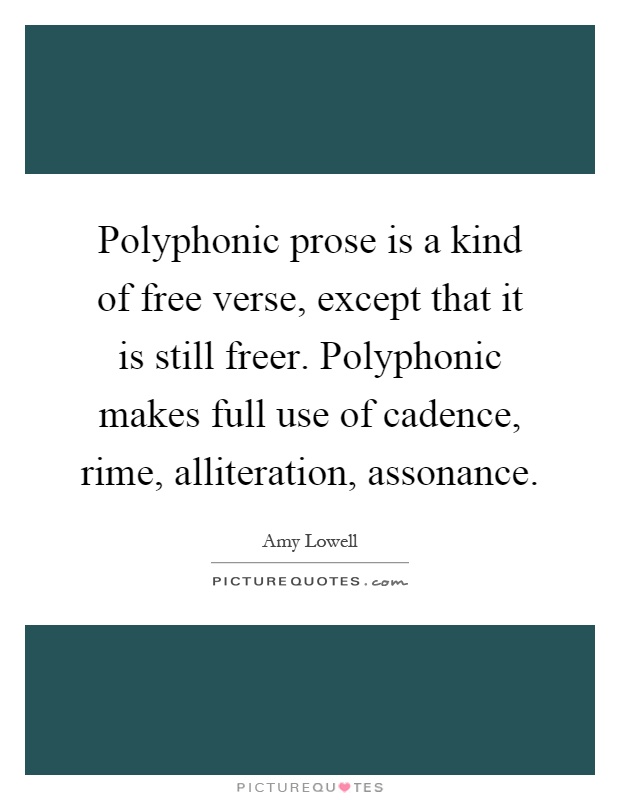 Polyphonic prose is a kind of free verse, except that it is still freer. Polyphonic makes full use of cadence, rime, alliteration, assonance Picture Quote #1