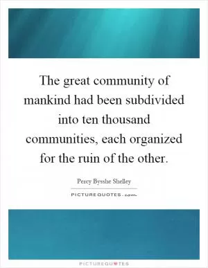 The great community of mankind had been subdivided into ten thousand communities, each organized for the ruin of the other Picture Quote #1