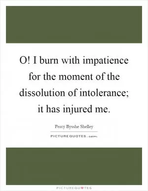 O! I burn with impatience for the moment of the dissolution of intolerance; it has injured me Picture Quote #1
