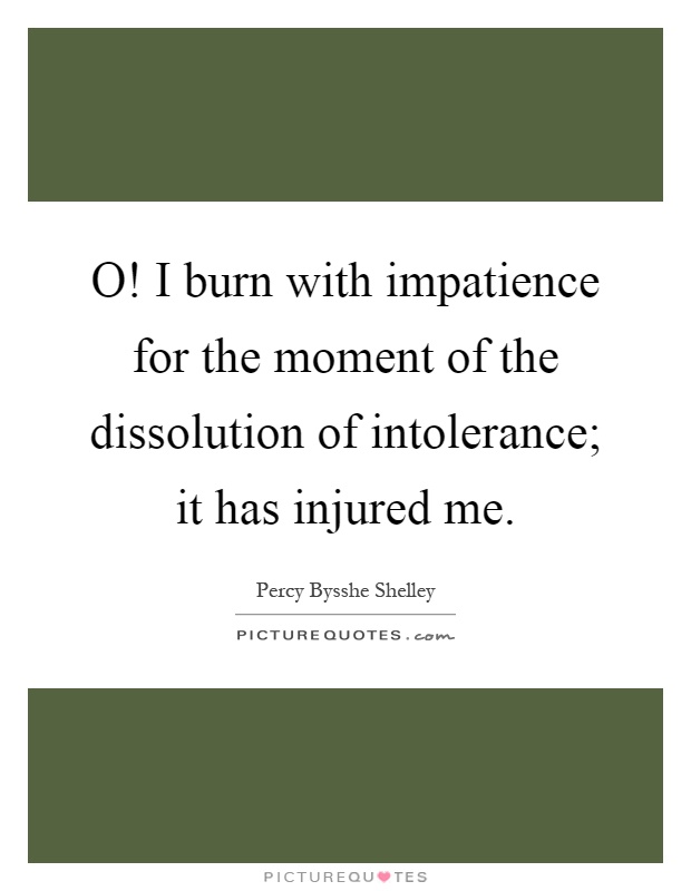 O! I burn with impatience for the moment of the dissolution of intolerance; it has injured me Picture Quote #1
