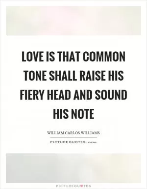 Love is that common tone shall raise his fiery head and sound his note Picture Quote #1