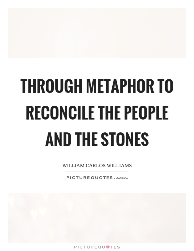Through metaphor to reconcile the people and the stones Picture Quote #1