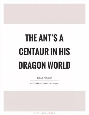 The ant’s a centaur in his dragon world Picture Quote #1